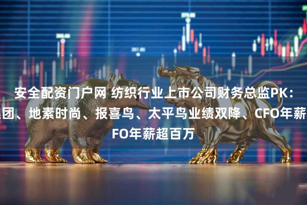 安全配资门户网 纺织行业上市公司财务总监PK：锦泓集团、地素时尚、报喜鸟、太平鸟业绩双降、CFO年薪超百万