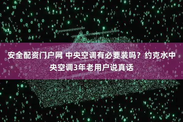 安全配资门户网 中央空调有必要装吗？约克水中央空调3年老用户说真话
