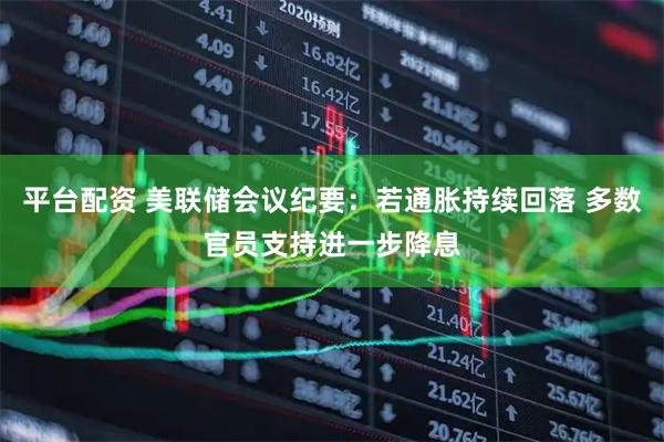 平台配资 美联储会议纪要：若通胀持续回落 多数官员支持进一步降息