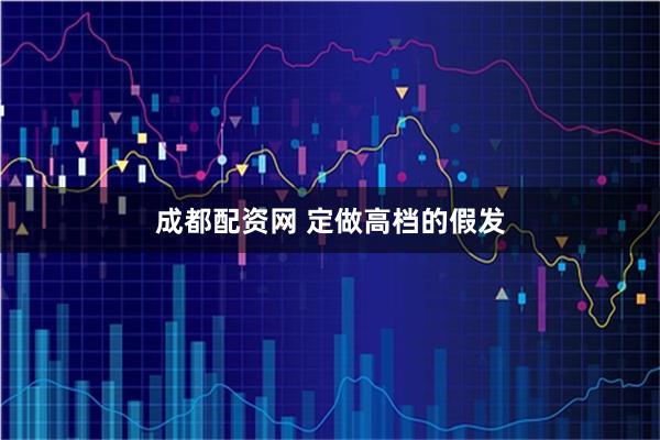 成都配资网 定做高档的假发