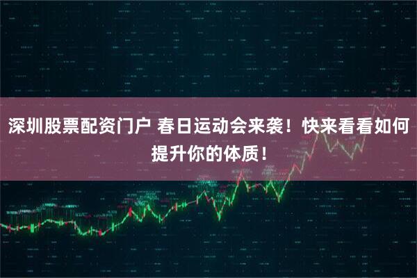 深圳股票配资门户 春日运动会来袭！快来看看如何提升你的体质！