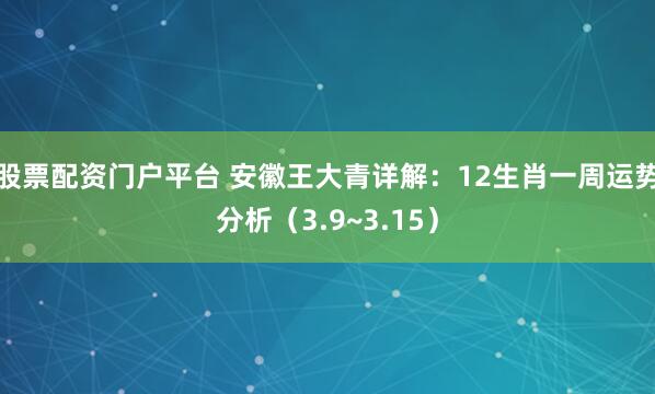 股票配资门户平台 安徽王大青详解：12生肖一周运势分析（3.9~3.15）